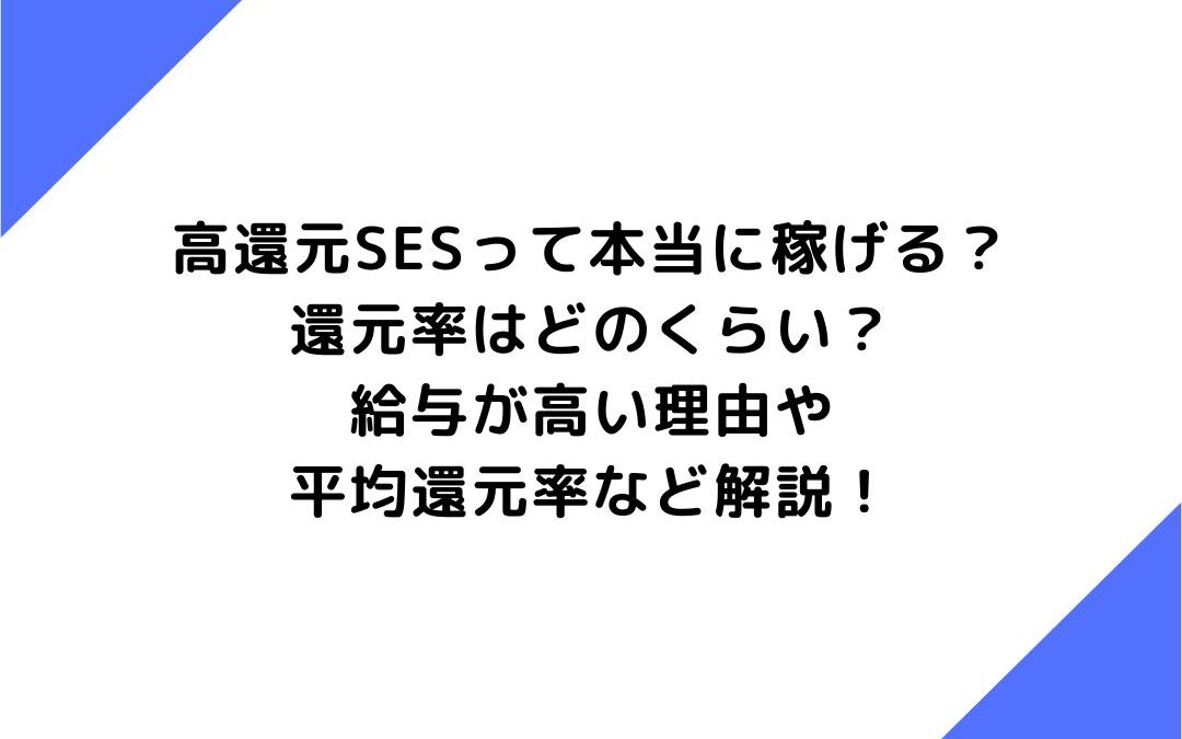 高還元SESって本当に稼げる？還元率はどのくらい？給与が高い理由や平均還元率など解説！